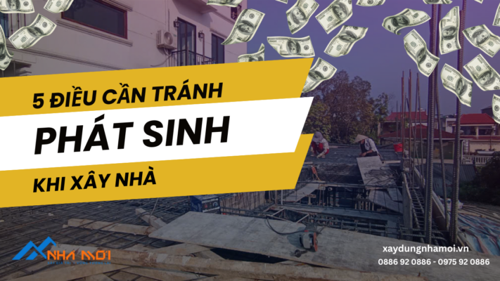 PHÁT SINH CHI PHÍ KHI XÂY NHÀ VÀ NHỮNG ĐIỀU CẦN TRÁNH
